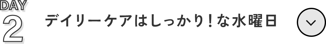02 Day 2   デイリーケアはしっかり！な水曜日