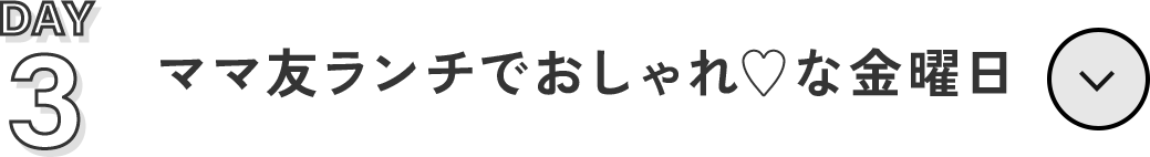 03 Day 3   ママ友ランチでおしゃれ♡な金曜日