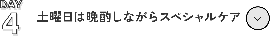 04 Day 4   土曜日は晩酌しながらスペシャルケア