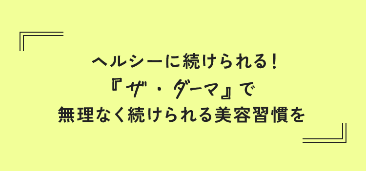 ヘルシーに続けられる！『ザ・ダーマ』で無理なく続けられる美容習慣を