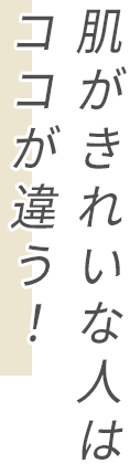 肌がきれいな人はココが違う！