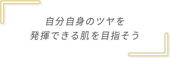 自分自身のツヤを発揮できる肌を目指そう