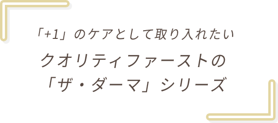 「+1」のケアとして取り入れたい クオリティファーストの「ザ・ダーマ」シリーズ