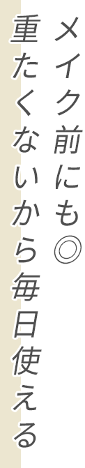 メイク前にも◎ 重たくないから毎日使える