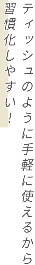 ティッシュのように手軽に使えるから習慣化しやすい！