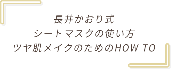 長井かおり式シートマスクの使い方 ツヤ肌メイクのためのHOW TO