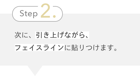 Step2. 次に、引き上げながら、フェイスラインに貼りつけます。
