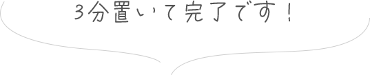 3分置いて完了です！