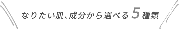 なりたい肌、成分から選べる5種類