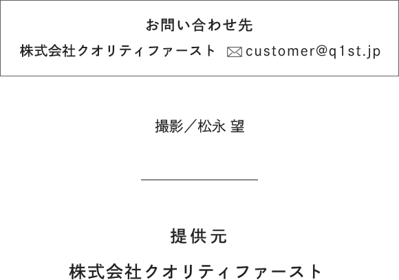 [お問い合わせ先]株式会社クオリティファースト customer@q1st.jp [撮影]松永 望 [提供元]株式会社クオリティファースト