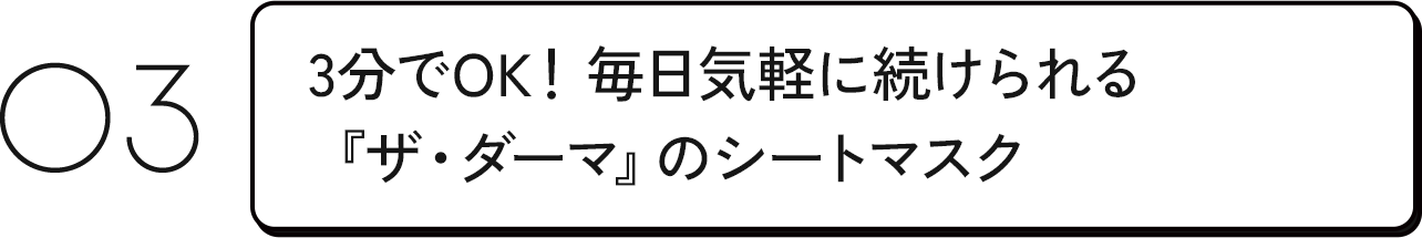 03 3分でOK!毎日気軽に続けられる『ザ・ダーマ』のシートマスク