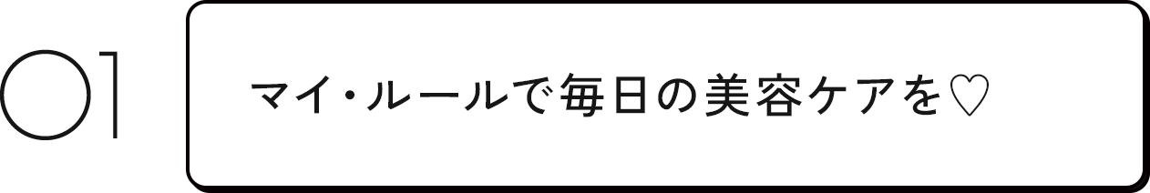 マイ・ルールで毎日の美容ケアを♥