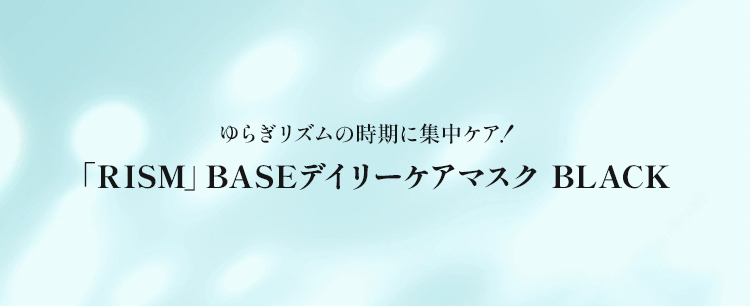 ゆらぎリズムの時期に集中ケア！「RISM」 BASEデイリーケアマスク BLACK