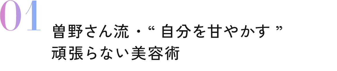 01 曽野さん流・“自分を甘やかす”頑張らない美容術