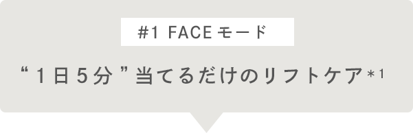 #1 FACEモード “１日５分”当てるだけのリフトケア