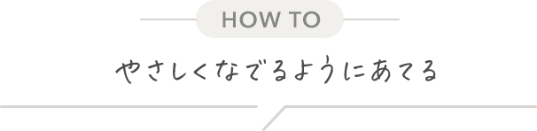 [HOW TO] やさしくなでるようにあてる