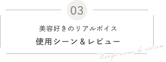 03 美容好きのリアルボイス 使用シーン＆レビュー