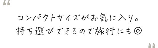 コンパクトサイズがお気に入り。持ち運びできるので旅行にも◎