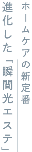 ホームケアの新定番 進化した「瞬間光エステ」