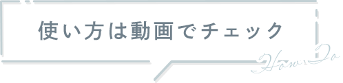 使い方は動画でチェック