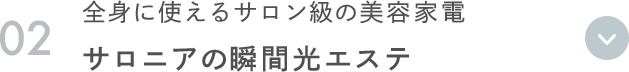 02 全身に使えるサロン級の美容家電 サロニアの瞬間光エステ