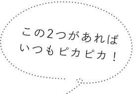 この2つがあれば いつもピカピカ！