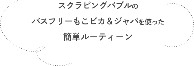 スクラビングバブルのバスフリーもこピカ＆ジャバを使った簡単ルーティーン