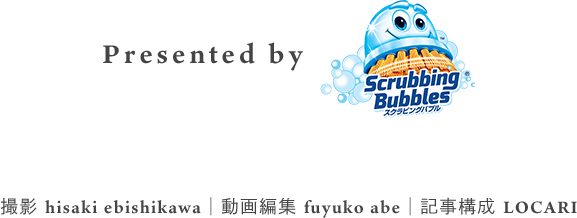 Presented by Scrubbing Bubbles  撮影 hisaki ebishikawa 動画編集 fuyuko abe 記事構成 LOCARI