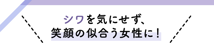 シワを気にせず、笑顔の似合う女性に！