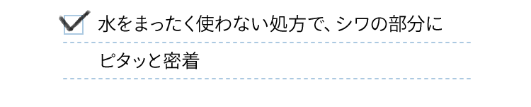 水をまったく使わない処方で、シワの部分にピタッと密着