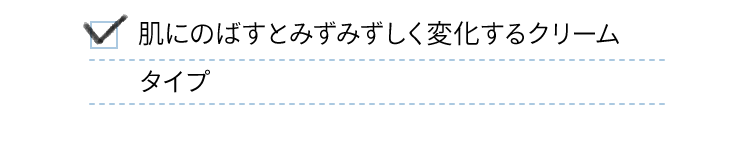 肌にのばすとみずみずしく変化するクリームタイプ