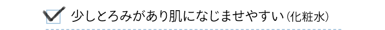 少しとろみがあり肌になじませやすい（化粧水）