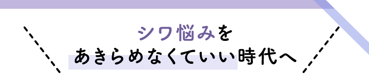 シワ悩みをあきらめなくていい時代へ
