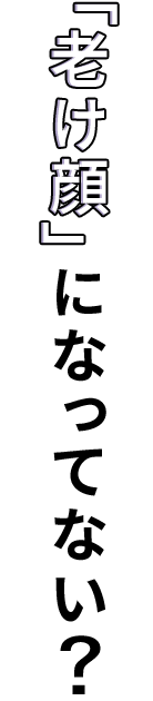 「老け顔」になってない？