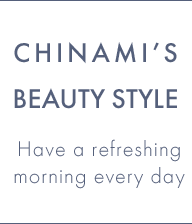 Chinami’s Beauty Style Have a refreshing morning every day