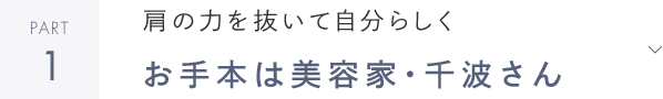 PART1 肩の力を抜いて自分らしく お手本は美容家・千波さん