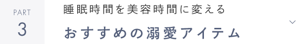 PART3 睡眠時間を美容時間に変える おすすめの溺愛アイテム