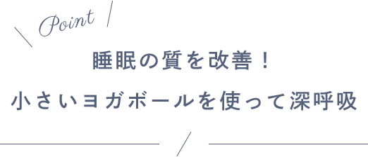 Point 睡眠の質を改善！小さいヨガボールを使って深呼吸