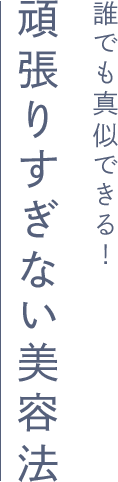 誰でも真似できる！頑張りすぎない美容法