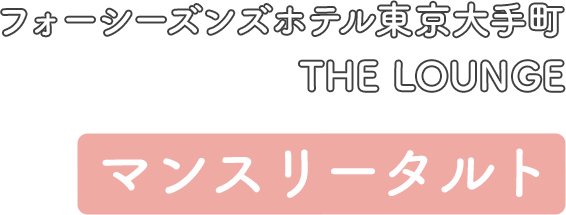 フォーシーズンズホテル東京大手町 THE LOUNGE マンスリータルト