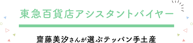 東急百貨店アシスタントバイヤー 齋藤美汐さんが選ぶテッパン手土産