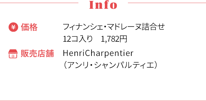 [Info] ・価格〜フィナンシェ・マドレーヌ詰合せ12コ入り 1,782円 ・販売店舗〜HenriCharpentier（アンリ・シャンパルティエ）