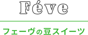 Féve | フェーヴの豆スイーツ