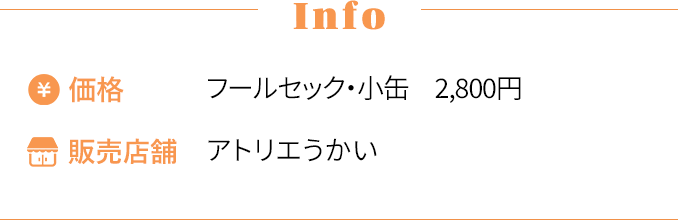 [Info] ・価格〜フールセック・小缶 2,800円 ・販売店舗〜アトリエうかい