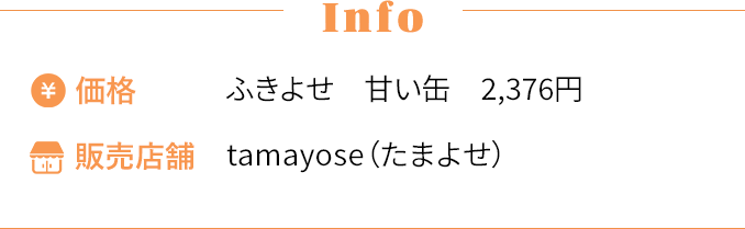 [Info] ・価格〜ふきよせ 甘い缶 2,376円 ・販売店舗〜tamayose（たまよせ）