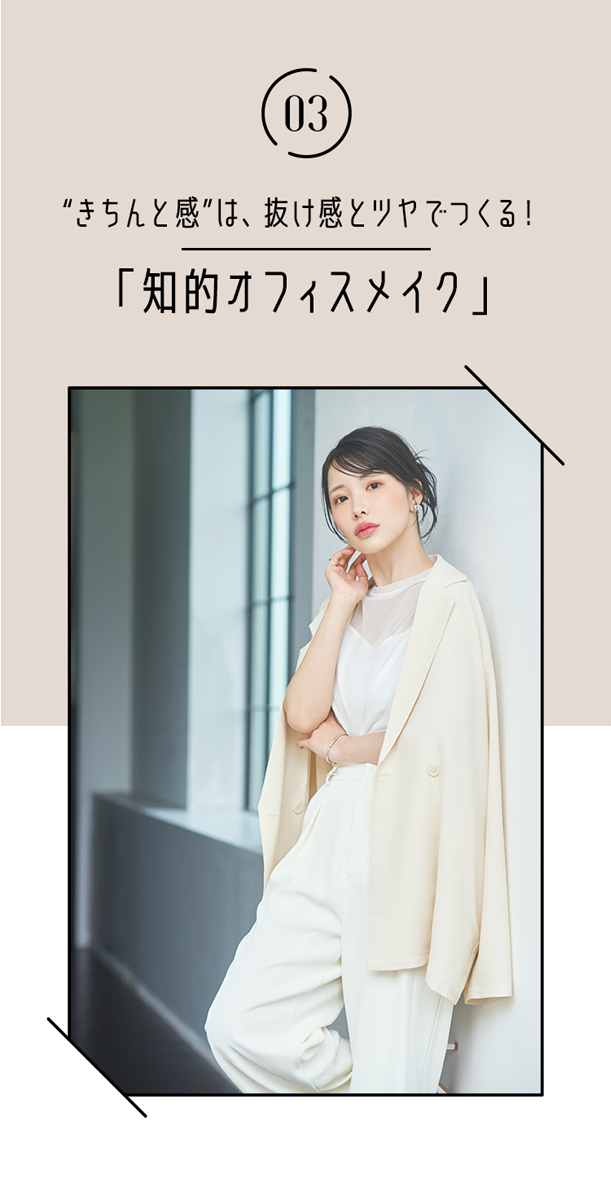 03 “きちんと感”は、抜け感とツヤでつくる！「知的オフィスメイク」