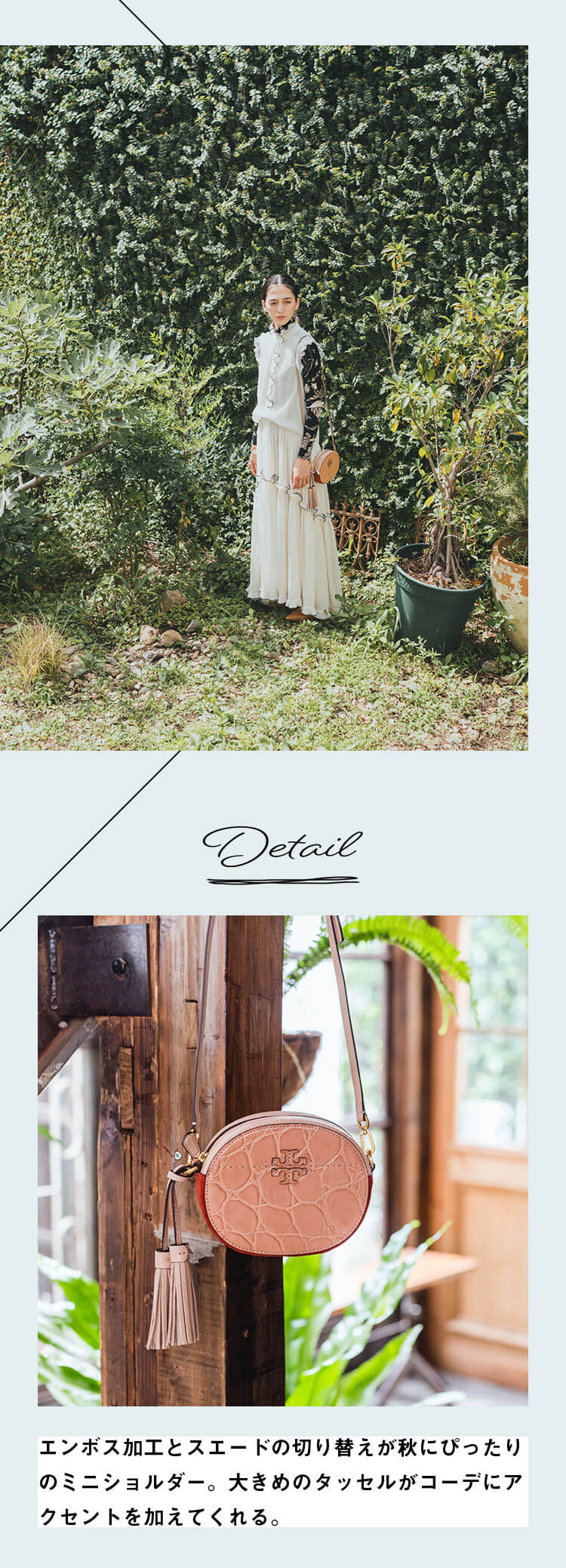 Detail エンボス加工とスエードの切り替えが秋にぴったりのミニショルダー。大きめのタッセルがコーデにアクセントを加えてくれる。