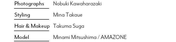 Photographs　Nobuki KawaharazakiStyling　Mina TakaueHair & Makeup　Takuma Suga Model　Minami Mitsushima / AMAZONE