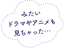 みたいドラマやアニメも見ちゃった…
