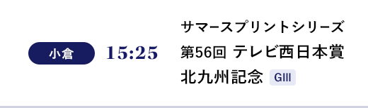 小倉 15:25 サマースプリントシリーズ 第56回 テレビ西日本賞北九州記念 ＧⅢ